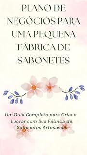 Livro Plano de negócios para uma pequena fábrica de sabonetes: Um Guia Completo para Criar e Lucrar com Sua Fábrica de Sabonetes Artesanais