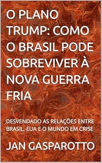 Livro O PLANO TRUMP: COMO O BRASIL PODE SOBREVIVER À NOVA GUERRA FRIA: DESVENDADO AS RELAÇÕES ENTRE BRASIL, EUA E O MUNDO EM CRISE