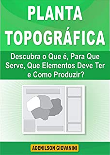 Livro Planta Topográfica: Descubra o Que é, Para Que Serve, Que Elementos Deve Ter e Como Produzir? (Topografia Cadastral)