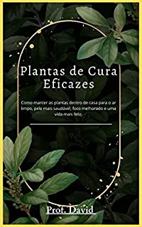Livro Plantas de Cura Eficazes: Como manter as plantas dentro de casa para o ar limpo, pele mais saudável, foco melhorado e uma vida mais feliz.