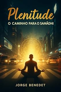 Plenitude — O Caminho para o Samādhi: Um guia para despertar a consciência e retornar ao centro