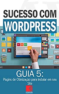 Livro Plugins de Otimização para Instalar em seu Site WordPress: Como Criar Sites Rentáveis e de Alta Conversão Usando o Wordpress (Sucesso com WordPress Livro 5)