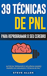 PNL - 39 técnicas, padrões e estratégias de PNL para mudar a sua vida e de outros: 39 técnicas básicas e avançadas de Programação Neurolinguística para reprogramar o seu cérebro.