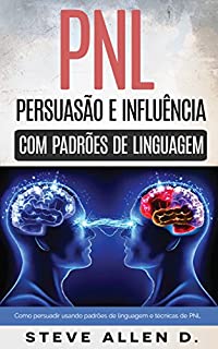 Livro Pnl - Persuasão e influência usando padrões de linguagem e técnicas de PNL: Como persuadir, influenciar e manipular usando padrões de linguagem e técnicas de PNL. Crescimento pessoal