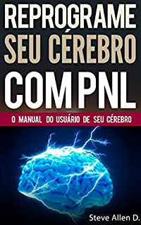 PNL - Reprograme seu cérebro com PNL - Programação Neurolinguística - O manual do usuário de seu Cérebro: Manual com padrões e técnicas de PNL para alcançar a excelencia e  crescimento pessoal