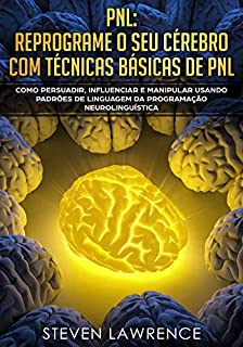 Livro PNL: Reprograme O Seu Cérebro Com Técnicas Básicas De PNL: Como Persuadir, Influenciar e Manipular Usando Padrões De Linguagem Da Programação Neurolinguística