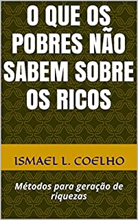 Livro O que os pobres não sabem sobre os ricos: Métodos para geração de riquezas