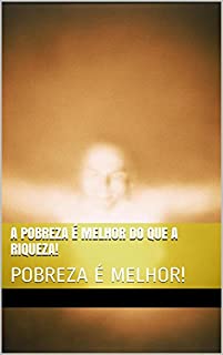 Livro A POBREZA É MELHOR DO QUE A RIQUEZA!: POBREZA É MELHOR!