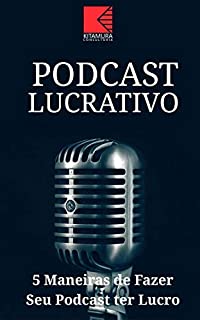 Livro Podcast Lucrativo: 5 Melhores Maneiras De Fazer Seu Podcast Ter Lucro