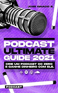 Livro PODCAST Ultimate Guide 2021: Crie um Podcast do zero e ganhe dinheiro com ele.