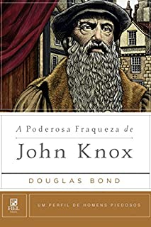 A Poderosa Fraqueza de John Knox (Um perfil de Homens Piedosos)