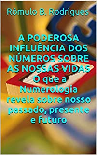 Livro A PODEROSA INFLUÊNCIA DOS NÚMEROS SOBRE AS NOSSAS VIDAS: O que a Numerologia revela sobre nosso passado, presente e futuro