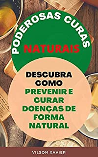 Livro PODEROSAS CURAS NATURAIS: Descubra Como Prevenir e Curar Doenças de Forma Natural