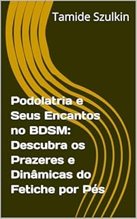 Livro Podolatria e Seus Encantos no BDSM: Descubra os Prazeres e Dinâmicas do Fetiche por Pés