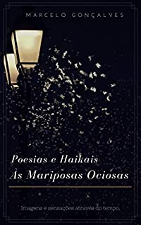 Livro Poesias e Haikais Às Mariposas Ociosas: Imagens e Sensações através do tempo.