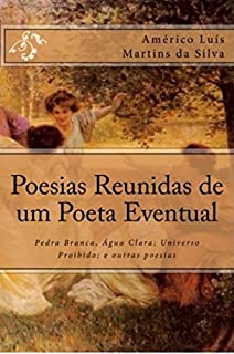 POESIAS REUNIDAS DE UM POETA EVENTUAL: Pedra Branca, Água Clara; Universo Proibido; e outras poesias