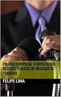 Livro POLÍTICA E EMPREGO: O Impacto das Decisões Públicas no Mercado de Trabalho