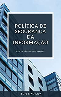 POLÍTICA DE SEGURANÇA DA INFORMAÇÃO: Segurança Institucional na prática