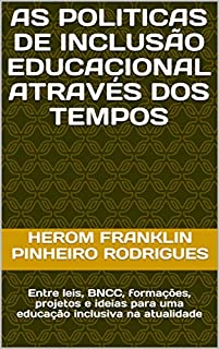 AS POLITICAS DE INCLUSÃO EDUCACIONAL ATRAVÉS DOS TEMPOS: Entre leis, BNCC, formações, projetos e ideias para uma educação inclusiva na atualidade