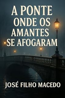 Livro A PONTE ONDE OS AMANTES SE AFOGARAM: Um mistério sombrio e um amor que desafia a morte nas profundezas de Águas Claras.