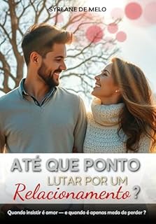 Livro Até Que Ponto Lutar Por Um Relacionamento?: Quando insistir é amor-- e quando é apenas medo de perder?