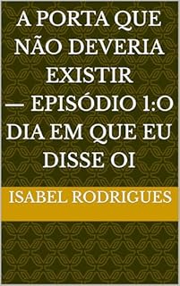 A Porta que Não Deveria Existir-Episódio 1: O Dia em que Eu Disse Oi