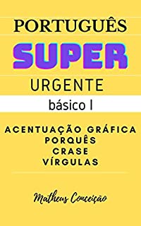 Livro PORTUGUÊS SUPER URGENTE - BÁSICO I: Acentuação, vírgulas, porquês e crase (REDAÇÃO PARA O ENEM E PARA CONCURSOS)