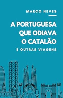 A Portuguesa que Odiava o Catalão: e outras viagens