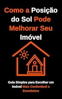 Livro Como a Posição do Sol Pode Melhorar Seu Imóvel: Guia Simples para Escolher um Imóvel Mais Confortável e Econômico