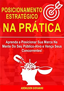 Livro Posicionamento Estratégico na Prática: Aprenda a Posicionar Sua Marca na Mente do Público-Alvo e Vença Seus Concorrentes! (Marketing e vendas)