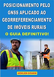 Livro POSICIONAMENTO PELO GNSS APLICADO AO GEORREFERENCIAMENTO DE IMÓVEIS RURAIS - O GUIA DEFINITIVO!: Descubra exatamente quais método de posicionamento utilizar e obtenha dados com segurança!