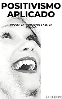 Livro POSITIVISMO APLICADO: O PODER DA POSITIVIDADE E A LEI DA ATRAÇÃO (AUTO-AJUDA E DESENVOLVIMENTO PESSOAL Livro 19)