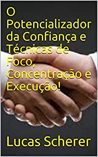 Livro O Potencializador da Confiança e Técnicas de Foco, Concentração e Execução!