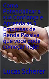 Livro Como Potencializar a sua Confiança e Aprenda as 5 Empresas de Renda Passiva que você pode começar hoje!