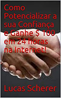 Livro Como Potencializar a sua Confiança e Ganhe $ 100 em 24 horas na Internet!