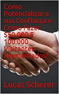 Livro Como Potencializar a sua Confiança e Como Fazer $50.000 E 100.000 Visitantes Segmentados!
