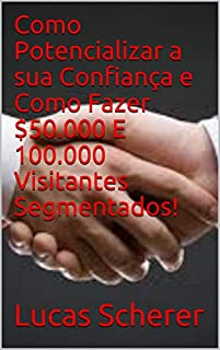 Como Potencializar a sua Confiança e Como Fazer $50.000 E 100.000 Visitantes Segmentados!