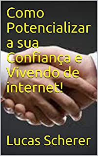 Livro Como Potencializar a sua Confiança e Vivendo de internet!