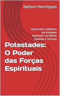 Livro Potestades: O Poder das Forças Espirituais: Explorando a Influência das Entidades Espirituais nas Esferas Celestiais e Terrenas