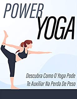 Livro Power Yoga: Descubra como o Yoga pode te auxiliar na perda de peso: Um Guia Completo Sobre os Benefícios do Yoga para Conquistar um Corpo Saudável.