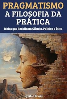 Livro Pragmatismo: A Filosofia da Prática - Ideias que Redefinem Ciência, Política e Ética (As Grandes Escolas Filosófiacs Livro 2)