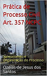 Prática de Processo Civil Art. 357 NCPC: Saneamento e Organização do Processo