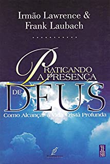 Praticando a Presença de Deus: - Como Alcançar a Vida Cristã Profunda