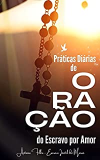 Livro Práticas Diárias de Oração do Escravo por Amor: Cultivando a devoção mariana e aprofundando a relação com Cristo através das práticas diárias de oração recomendadas por São Luís Maria de Montfort