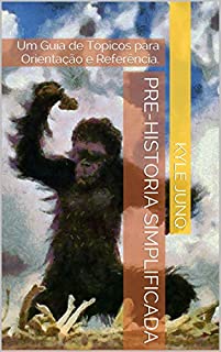 Livro Pre-Historia Simplificada: Um Guia de Tópicos para Orientação e Referência. (Índices da História Livro 0)