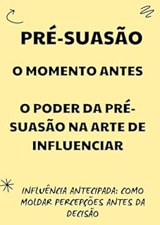 Livro Pré-Suasão - O Momento Antes: O Poder da Pré-Suasão na Arte de Influenciar: Influência Antecipada: Como Moldar Percepções Antes da Decisão