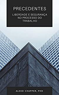 Livro PRECEDENTES: LIBERDADE E SEGURANÇA NO PROCESSO DO TRABALHO