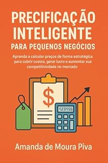 Precificação Inteligente para Pequenos Negócios: Aprenda a calcular preços de forma estratégica para cobrir custos, gerar lucro e aumentar sua competitividade no mercado