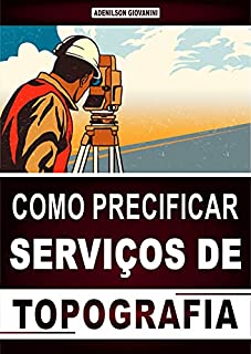 Livro Como Precificar Serviços de Topografia: Aprenda a Cobrar o Preço Justo Pelos Seus Serviços e Faça o Cliente Dizer Sim Para a Sua Oferta!