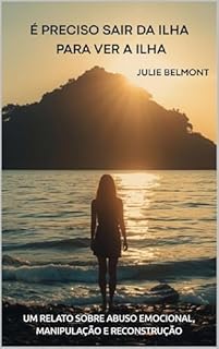 É PRECISO SAIR DA ILHA PARA VER A ILHA: Um relato real sobre abuso emocional, manipulação e reconstrução